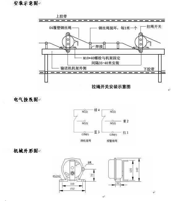 拉繩開關(guān)外形，雙向拉繩開關(guān)使用與安裝：開關(guān)平衡地按在機(jī)架的固定支架上；將鋼絲繩系在兩端的拉環(huán)上，沒側(cè)繩不超過30M（有坡度時因當(dāng)縮）：拉繩壓力應(yīng)適宜，以確保開關(guān)可靠復(fù)位：拉繩沿膠帶平行方向設(shè)置，每3M加以吊環(huán)；鋼絲繩按用戶所需規(guī)格，廠方訂購。雙向拉繩開關(guān)接線方式：雙向拉繩開關(guān)出廠時已配長度1.0米電纜線，接線方式參照標(biāo)牌所標(biāo)顏色。，安裝，接線圖.jpg